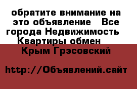 обратите внимание на это объявление - Все города Недвижимость » Квартиры обмен   . Крым,Грэсовский